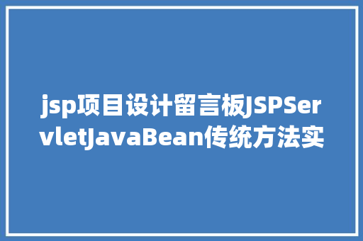 jsp项目设计留言板JSPServletJavaBean传统方法实现简略单纯留言板制造注册登录留言 AJAX