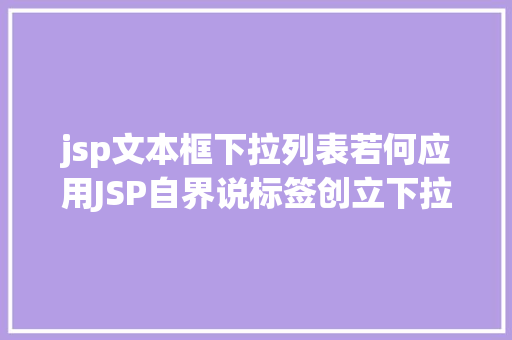 jsp文本框下拉列表若何应用JSP自界说标签创立下拉列表 Angular