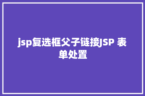 jsp复选框父子链接JSP 表单处置 SQL