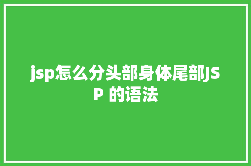 jsp怎么分头部身体尾部JSP 的语法 Docker