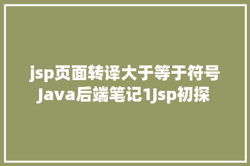 jsp页面转译大于等于符号Java后端笔记1Jsp初探 Node.js