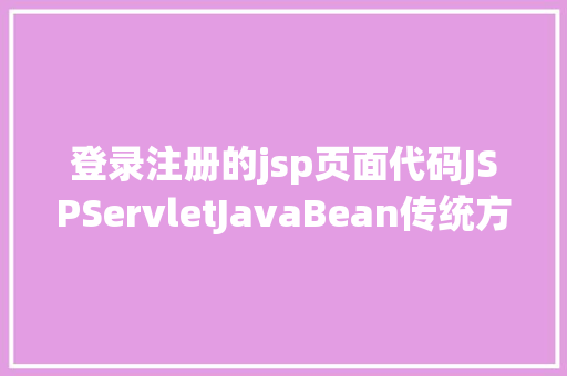 登录注册的jsp页面代码JSPServletJavaBean传统方法实现简略单纯留言板制造注册登录留言 Bootstrap