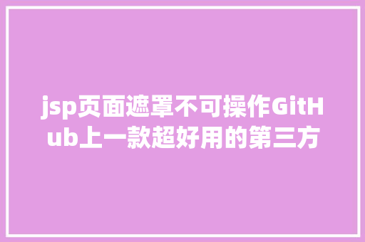 jsp页面遮罩不可操作GitHub上一款超好用的第三方评论插件Gittalk