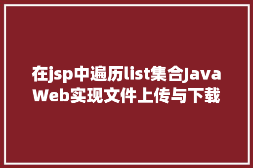 在jsp中遍历list集合JavaWeb实现文件上传与下载 Bootstrap