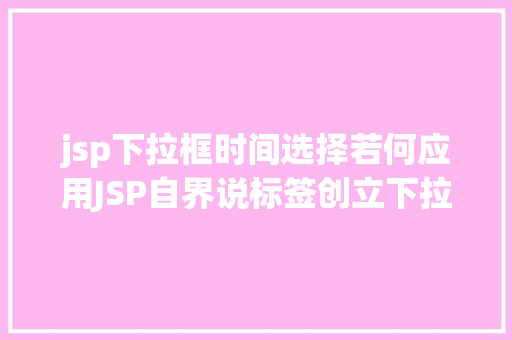 jsp下拉框时间选择若何应用JSP自界说标签创立下拉列表 GraphQL