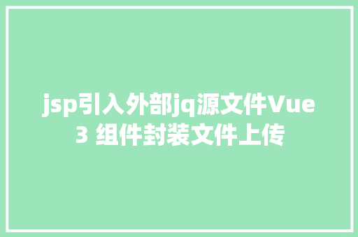 jsp引入外部jq源文件Vue3 组件封装文件上传 SQL