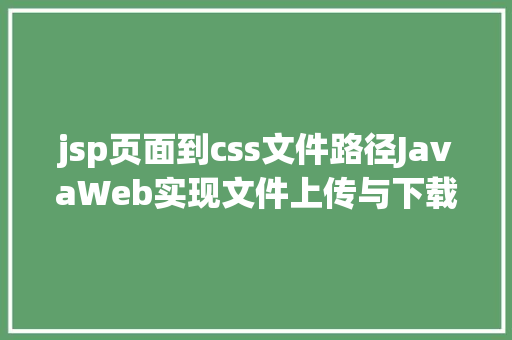 jsp页面到css文件路径JavaWeb实现文件上传与下载 jQuery