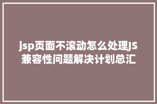 jsp页面不滚动怎么处理JS兼容性问题解决计划总汇 Python