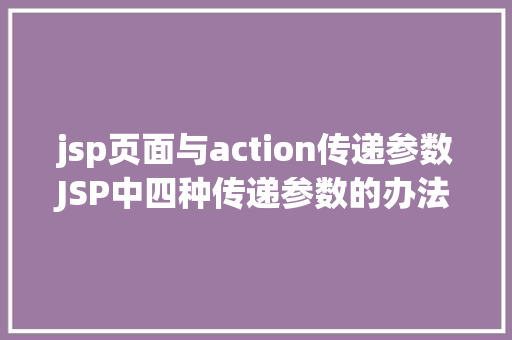 jsp页面与action传递参数JSP中四种传递参数的办法小我总结简略适用 React