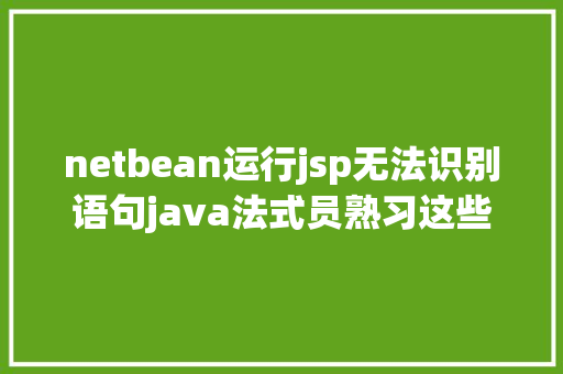 netbean运行jsp无法识别语句java法式员熟习这些开辟对象还怕写欠好代码 JavaScript