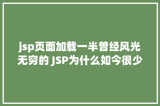 jsp页面加载一半曾经风光无穷的 JSP为什么如今很少有人应用了 Webpack