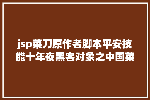 jsp菜刀原作者脚本平安技能十年夜黑客对象之中国菜刀Chopper