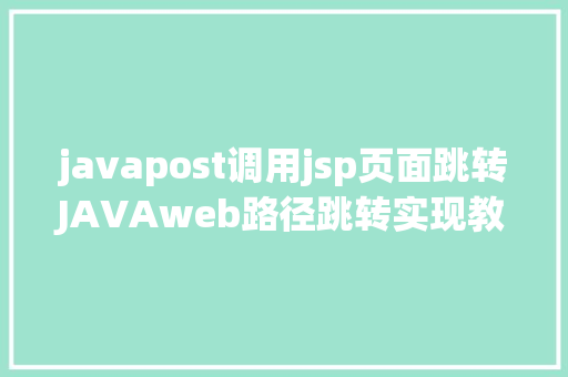 javapost调用jsp页面跳转JAVAweb路径跳转实现教程