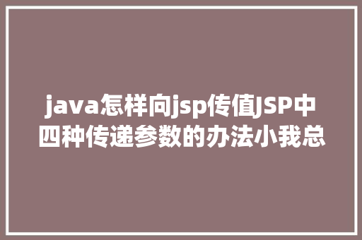 java怎样向jsp传值JSP中四种传递参数的办法小我总结简略适用 Java