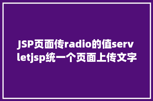 JSP页面传radio的值servletjsp统一个页面上传文字图片并将图片地址保留到MYSQL HTML