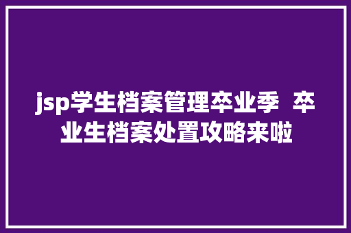 jsp学生档案管理卒业季  卒业生档案处置攻略来啦 jQuery