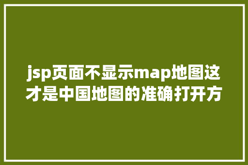 jsp页面不显示map地图这才是中国地图的准确打开方法