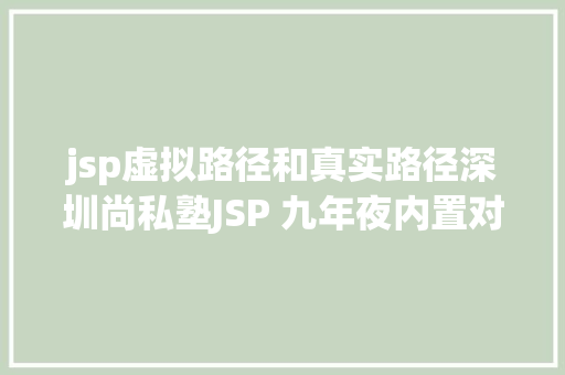 jsp虚拟路径和真实路径深圳尚私塾JSP 九年夜内置对象 React