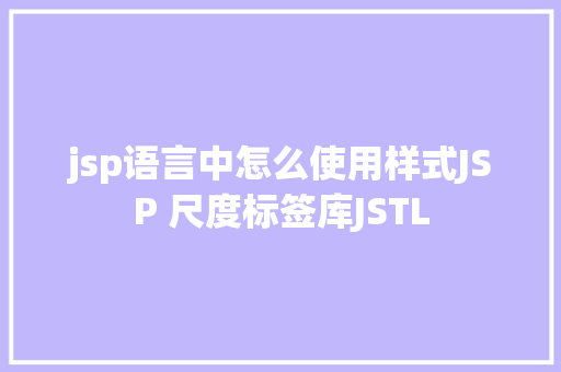 jsp语言中怎么使用样式JSP 尺度标签库JSTL RESTful API