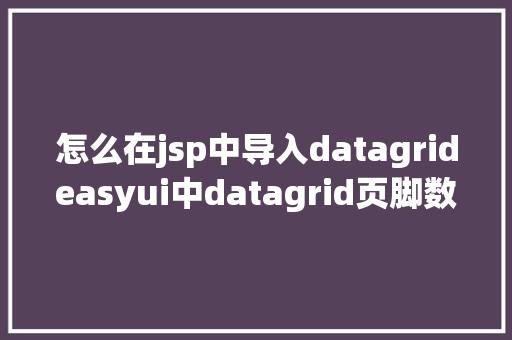 怎么在jsp中导入datagrideasyui中datagrid页脚数据动态刷新以及JS获取项目标绝对路径