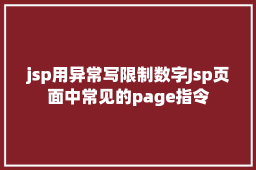 jsp用异常写限制数字Jsp页面中常见的page指令