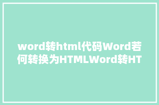 word转html代码Word若何转换为HTMLWord转HTML具体操作步调 Node.js