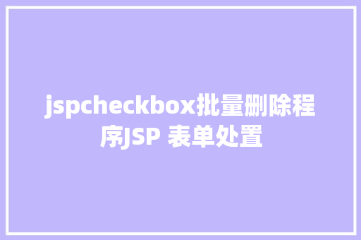 jspcheckbox批量删除程序JSP 表单处置 Docker