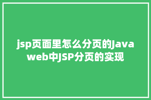 jsp页面里怎么分页的Javaweb中JSP分页的实现 NoSQL