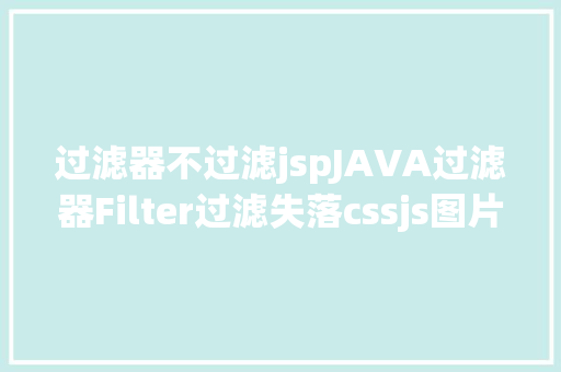 过滤器不过滤jspJAVA过滤器Filter过滤失落cssjs图片文件的解决办法 Ruby