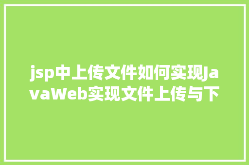 jsp中上传文件如何实现JavaWeb实现文件上传与下载 JavaScript