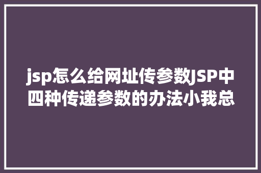 jsp怎么给网址传参数JSP中四种传递参数的办法小我总结简略适用 GraphQL