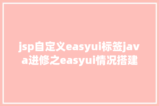 jsp自定义easyui标签java进修之easyui情况搭建