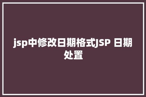 jsp中修改日期格式JSP 日期处置 Node.js