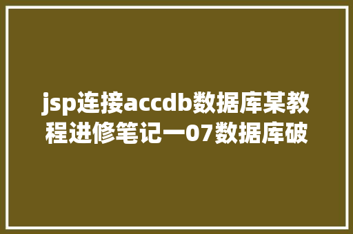 jsp连接accdb数据库某教程进修笔记一07数据库破绽access注入