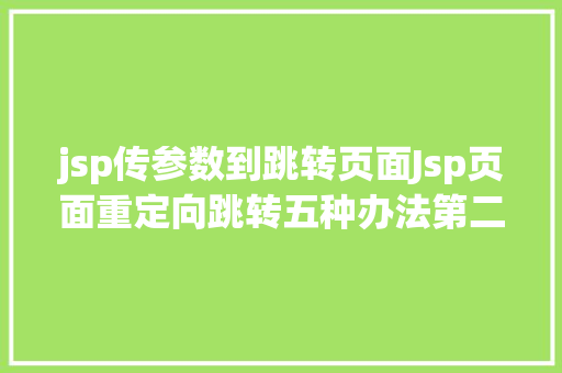 jsp传参数到跳转页面Jsp页面重定向跳转五种办法第二种第三种