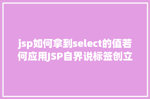 jsp如何拿到select的值若何应用JSP自界说标签创立下拉列表 Docker