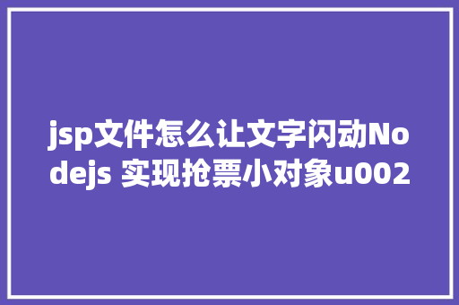 jsp文件怎么让文字闪动Nodejs 实现抢票小对象u0026短信通知提示上干货 SQL