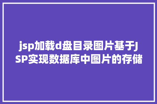 jsp加载d盘目录图片基于JSP实现数据库中图片的存储与显示 CSS