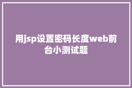 用jsp设置密码长度web前台小测试题 HTML