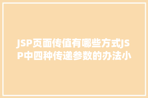 JSP页面传值有哪些方式JSP中四种传递参数的办法小我总结简略适用 Java