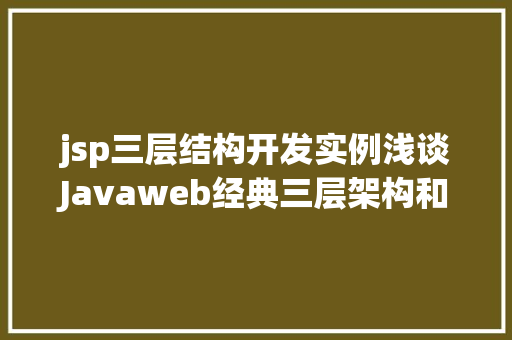 jsp三层结构开发实例浅谈Javaweb经典三层架构和MVC框架模式