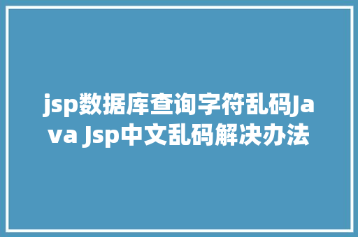 jsp数据库查询字符乱码Java Jsp中文乱码解决办法 React