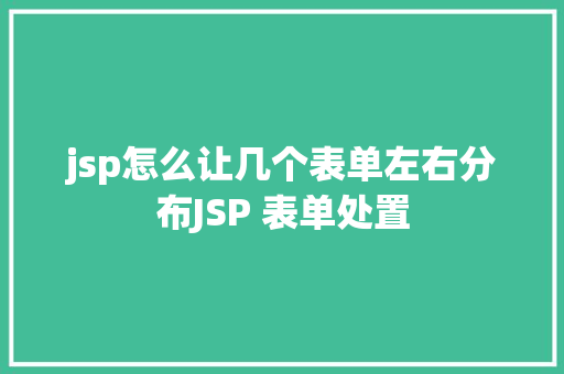 jsp怎么让几个表单左右分布JSP 表单处置 SQL