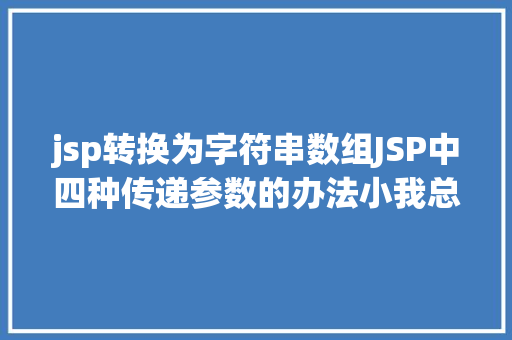 jsp转换为字符串数组JSP中四种传递参数的办法小我总结简略适用