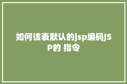 如何该表默认的jsp编码JSP的 指令 GraphQL