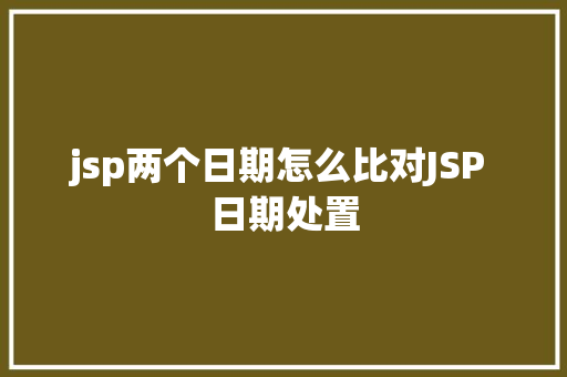 jsp两个日期怎么比对JSP 日期处置 Node.js