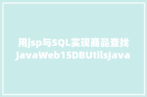 用jsp与SQL实现商品查找JavaWeb15DBUtilsJava真正的全栈开辟 PHP