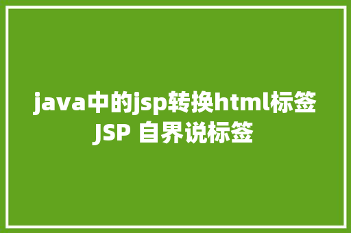 java中的jsp转换html标签JSP 自界说标签 NoSQL