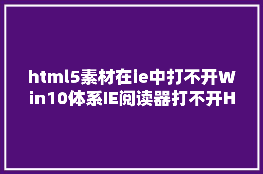 html5素材在ie中打不开Win10体系IE阅读器打不开HTML文件的解决办法