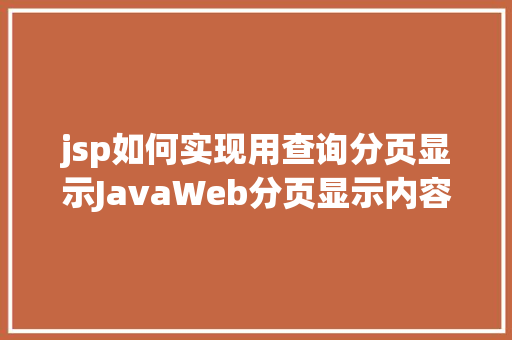 jsp如何实现用查询分页显示JavaWeb分页显示内容之分页查询的三种思绪数据库分页查询